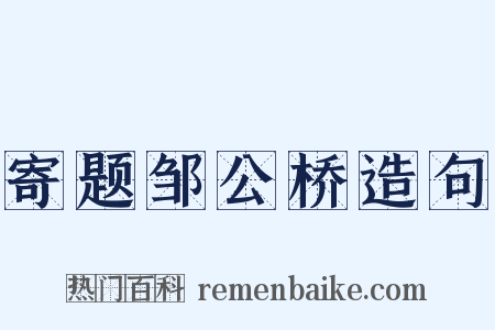 寄题邹公桥造句是什么意思的图片